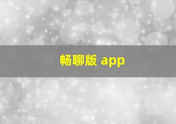 畅聊版 app